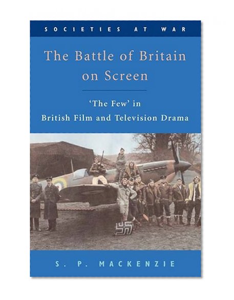 The Battle of Britain on Screen: 'The Few' in British Film and Television Drama (Societies at War)