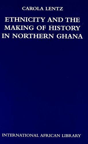 Ethnicity and the Making of History in Northern Ghana (International African Library)
