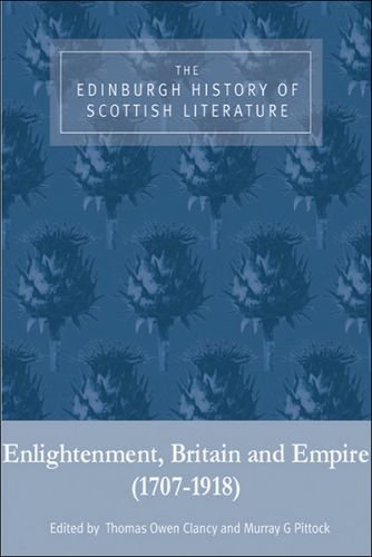 The Edinburgh History of Scottish Literature, Volume Two: Enlightenment, Britain and Empire (1707-1918): The Edinburgh History of Scottish Literature: ... Britain and Empire (1707-1918) (vol. 2)