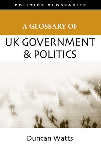 A Glossary of UK Government and Politics (Politics Glossaries)