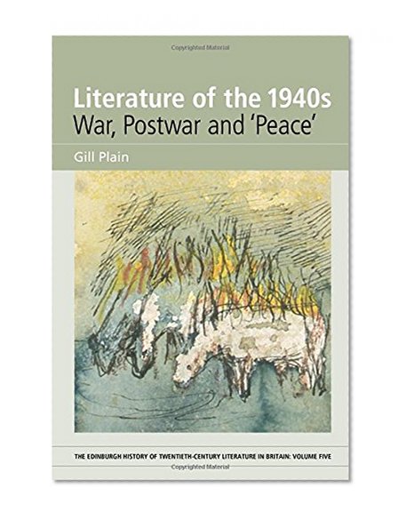 Literature of the 1940s: War, Postwar and 'Peace': Volume 5 (The Edinburgh History of Twentieth Century Literature in Britain EUP)