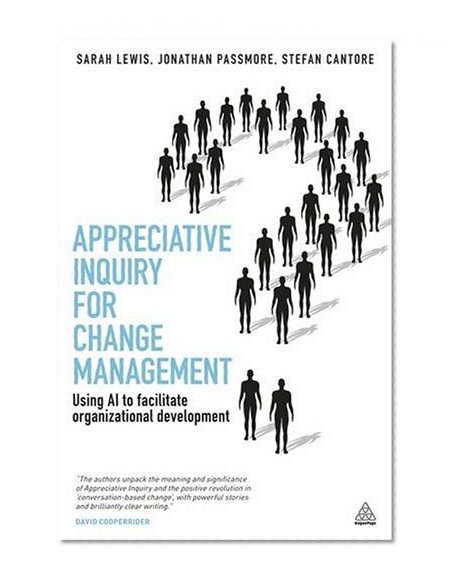 Appreciative Inquiry for Change Management: Using AI to Facilitate Organizational Development