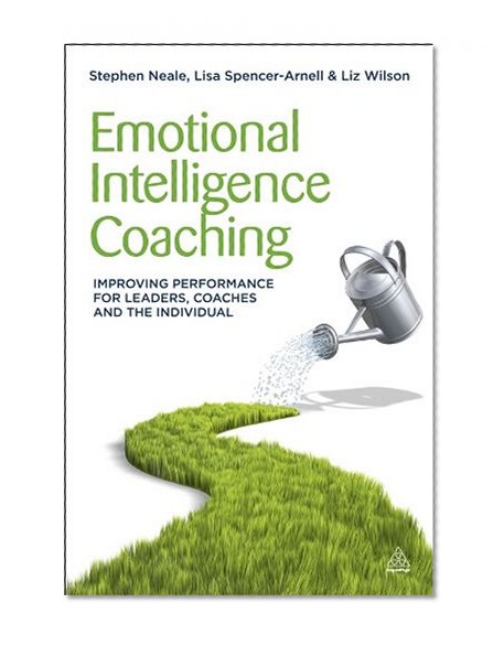 Emotional Intelligence Coaching: Improving Performance for Leaders, Coaches and the Individual