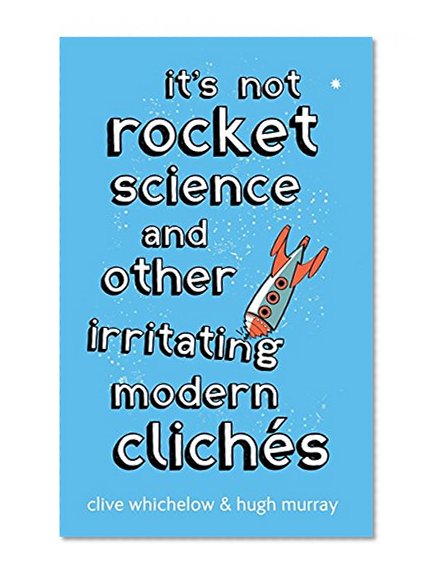 It's Not Rocket Science: And Other Irritating Modern Cliches