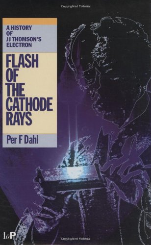 Flash of the Cathode Rays: A History of J J Thomson's Electron