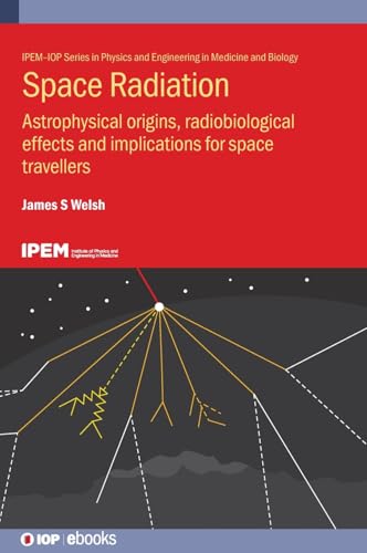 Space Radiation: Origins, Biological Effects and Implications for Astronauts (IPEM-IOP Series in Physics and Engineering in Medicine and Biology)