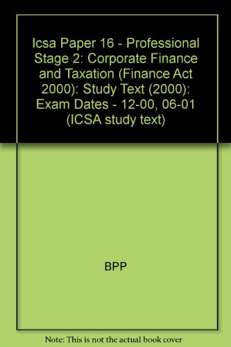 Icsa Paper 16 - Professional Stage 2: Corporate Finance and Taxation (Finance Act 2000): Study Text (2000): Exam Dates - 12-00, 06-01 (ICSA study text)