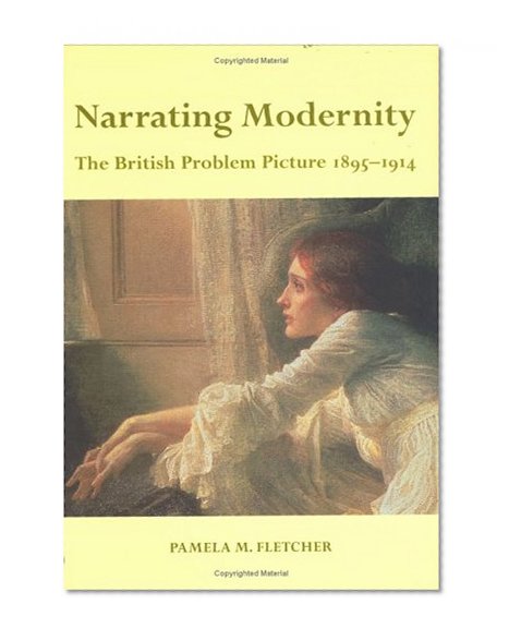 Narrating Modernity: The British Problem Picture, 1895-1914 (British Art and Visual Culture Since 1750 New Readings)