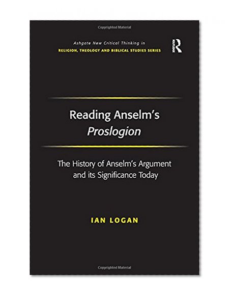 Reading Anselm's Proslogion (Ashgate New Critical Thinking in Religion, Theology, and Biblical Studies)