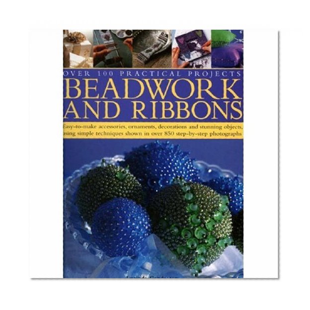 Beadwork and Ribbons: Easy-to-make accessories, ornaments, decorations, and stunning objects using simple techniques shown in over 850 step-by-step photographs