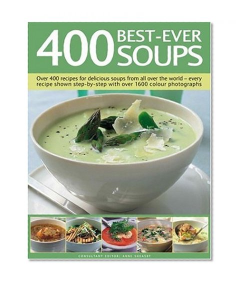 400 Best-Ever Soups: A fabulous collection of delicious soups from all over the world - with every recipe shown step by step in more than 1600 photographs