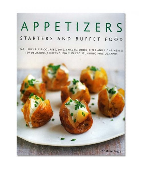 Book Cover Appetizers, Starters and Buffet Food: Fabulous First Courses, Dips, Snacks, Quick Bites And Light Meals: 150 Delicious Recipes Shown In 250 Stunning Photographs