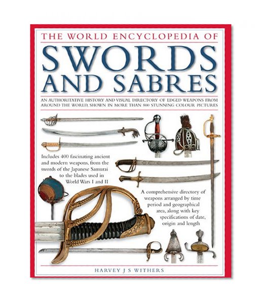 The Illustrated Encyclopedia of Swords and Sabers: An authorative history and visual directory of edged weapons from around the world, shown in over 800 stunning colour photographs