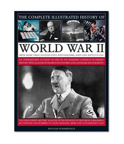 The Complete Illustrated History of World War Two: An authoritative account of the deadliest conflict I human history with analysis of decisive encounters and landmark engagements