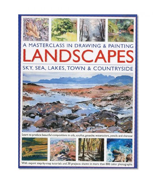 A Masterclass in Drawing and Painting Landscapes: Learn to produce beautiful landscapes in oil, acrylic, gouache, watercolor, pencil and charcoal