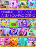 The Illustrated Project Book of Gift Cards, Stationery & Scrapbooking: The complete step-by-step guide to making your own greetings cards, gift wrap, ... memory albums and scrapbook pages to treasure