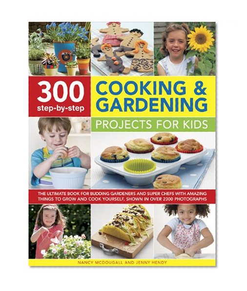300 Step-By-Step Cooking and Gardening Projects for Kids: The Ultimate Book for Budding Gardeners and Super Chefs with Amazing Things to Grow and Cook