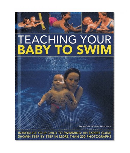 Book Cover Teaching Your Baby To Swim: Introduce your child to swimming: an expert guide shown step by step in more than 200 photographs