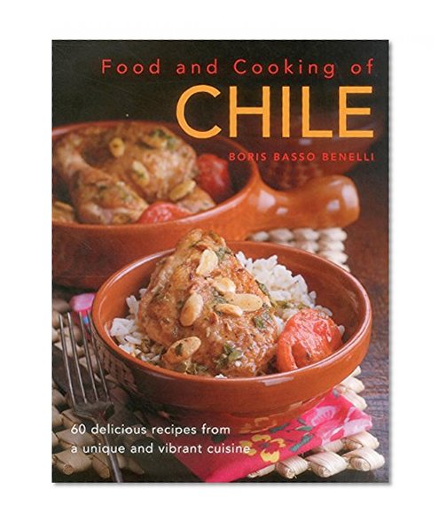 Food & Cooking of Chile: 60 Delicious Recipes From A Unique And Vibrant Cuisine