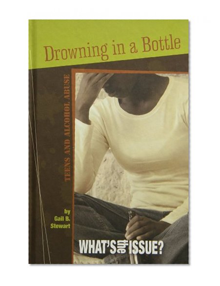 Drowning in a Bottle: Teens and Alcohol Abuse (What's the Issue?)