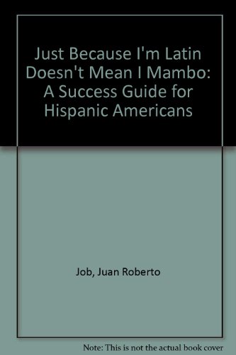 Just Because I'm Latin Doesn't Mean I Mambo: A Success Guide for Hispanic Americans