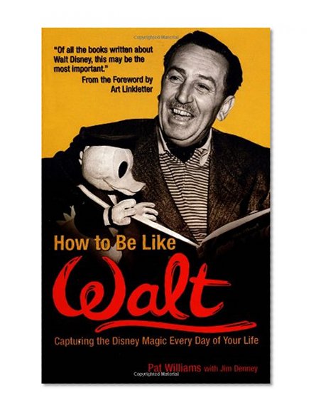 Book Cover How to Be Like Walt: Capturing the Disney Magic Every Day of Your Life