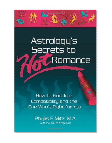 Astrology's Secrets to Hot Romance: How to Find True Compatibility and the One Who's Right for You