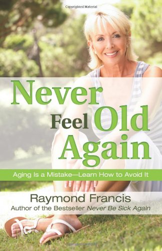 Book Cover Never Feel Old Again: Aging Is a Mistake--Learn How to Avoid It (Never Be)