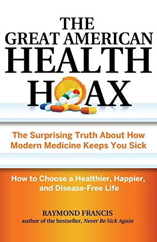 Book Cover The Great American Health Hoax: The Surprising Truth About How Modern Medicine Keeps You SickHow to Choose a Healthier, Happier, and Disease-Free Life