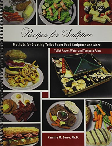 Recipes for Sculpture: Methods for Creating Toilet Paper Food Sculpture and More: Toilet Paper, Water, and Tempera Paint