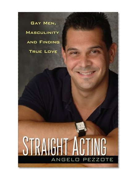 Straight Acting: Gay Men, Masculinity and Finding True Love