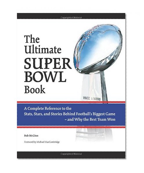 The Ultimate Super Bowl Book: A Complete Reference to the Stats, Stars, and Stories Behind Football's Biggest Game - and Why the Best Team Won