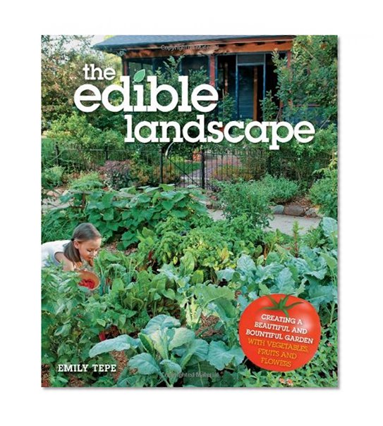 The Edible Landscape: Creating a Beautiful and Bountiful Garden with Vegetables, Fruits and Flowers
