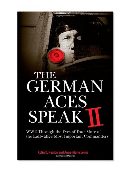 The German Aces Speak II: World War II Through the Eyes of Four More of the Luftwaffe's Most Important Commanders