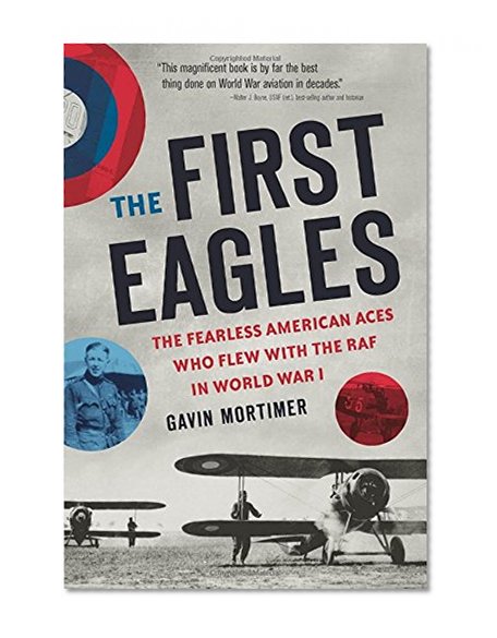 The First Eagles: The Fearless American Aces Who Flew with the RAF in World War I