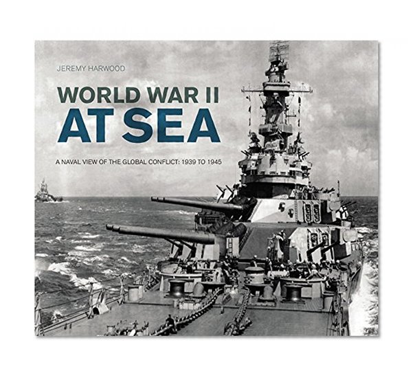 World War II at Sea: A Naval View of the Global Conflict: 1939 to 1945