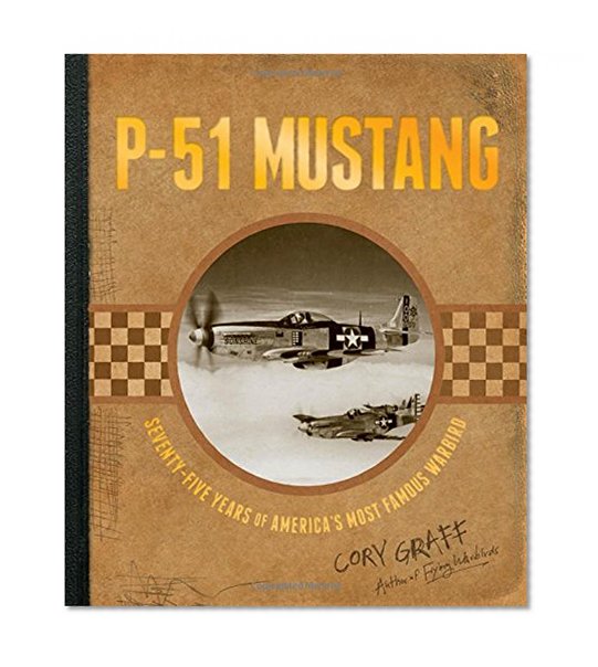 P-51 Mustang: Seventy-Five Years of America's Most Famous Warbird