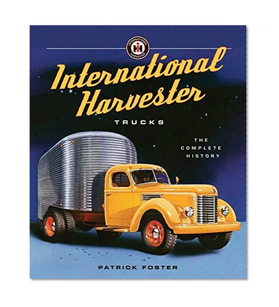 International Harvester Trucks: The Complete History