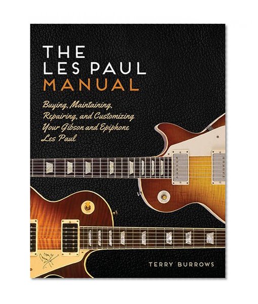 The Les Paul Manual: Buying, Maintaining, Repairing, and Customizing Your Gibson and Epiphone Les Paul