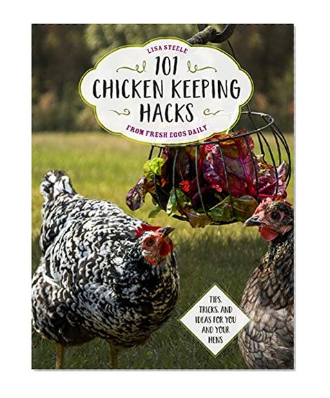 Book Cover 101 Chicken Keeping Hacks from Fresh Eggs Daily: Tips, Tricks, and Ideas for You and your Hens