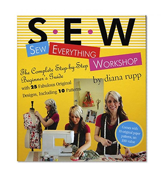 Sew Everything Workshop: The Complete Step-by-Step Beginner's Guide with 25 Fabulous Original Designs, Including 10 Patterns