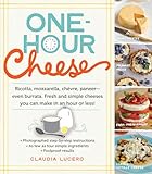 One-Hour Cheese: Ricotta, Mozzarella, Chèvre, Paneer--Even Burrata. Fresh and Simple Cheeses You Can Make in an Hour or Less!