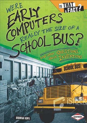 Were Early Computers Really the Size of a School Bus?: And Other Questions About Inventions (Is That a Fact?)