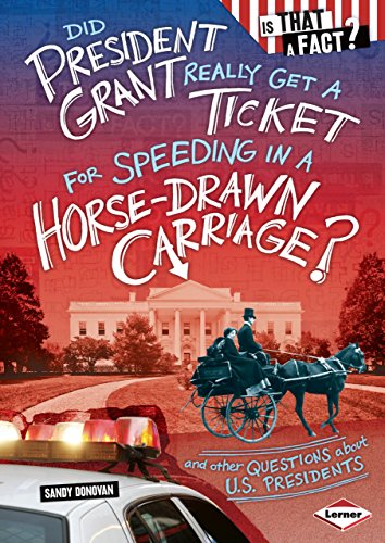 Did President Grant Really Get a Ticket for Speeding in a Horse-Drawn Carriage?: And Other Questions About U.S. Presidents (Is That a Fact?)
