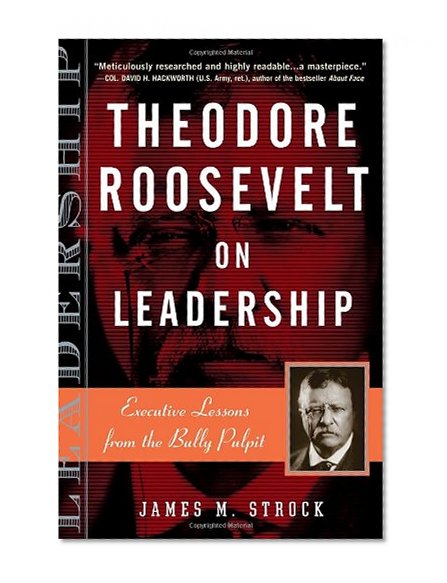 Theodore Roosevelt on Leadership: Executive Lessons from the Bully Pulpit