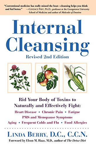 Internal Cleansing : Rid Your Body of Toxins to Naturally and Effectively Fight Heart Disease, Chronic Pain, Fatigue, PMS and Menopause Symptoms, and More (Revised 2nd Edition)
