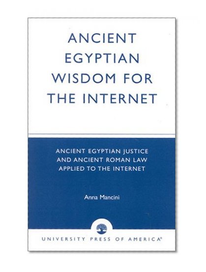 Ancient Egyptian Wisdom for the Internet: Ancient Egyptian Justice and Ancient Roman Law Applied to the Internet