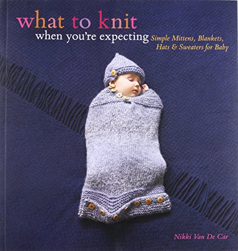 Book Cover What to Knit When You're Expecting: Simple Mittens, Blankets, Hats & Sweaters for Baby