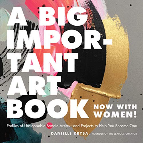 Book Cover A Big Important Art Book (Now with Women): Profiles of Unstoppable Female Artists--and Projects to Help You Become One