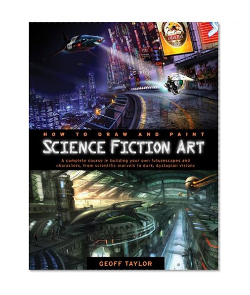 Book Cover How to Draw and Paint Science Fiction Art: A Complete Course in Building Your Own Futurescapes and Characters, from Scientific Marvels to Dark, Dystopian Visions